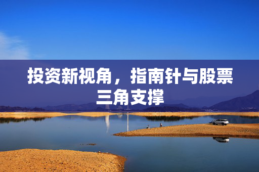 投资新视角，指南针与股票三角支撑