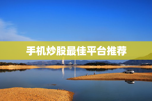 手机炒股最佳平台推荐