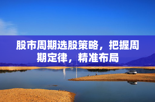 股市周期选股策略，把握周期定律，精准布局