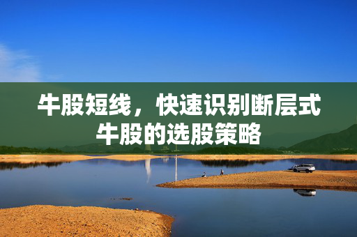 牛股短线，快速识别断层式牛股的选股策略
