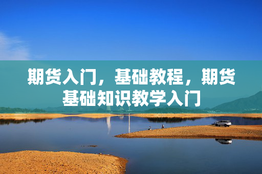 期货入门，基础教程，期货基础知识教学入门