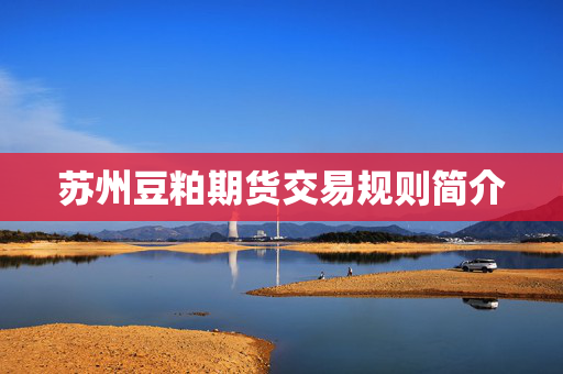 苏州豆粕期货交易规则简介