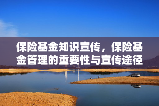 保险基金知识宣传，保险基金管理的重要性与宣传途径