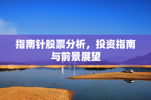 指南针股票分析，投资指南与前景展望