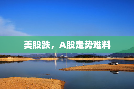 美股跌，A股走势难料