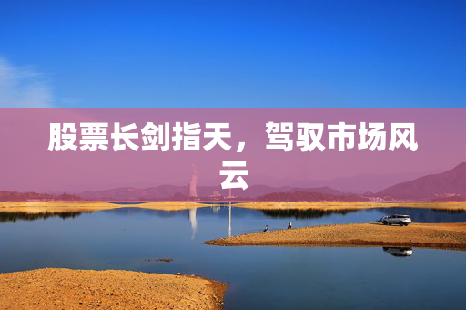 股票长剑指天，驾驭市场风云