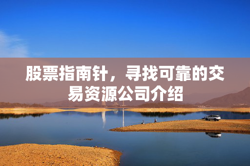 股票指南针，寻找可靠的交易资源公司介绍
