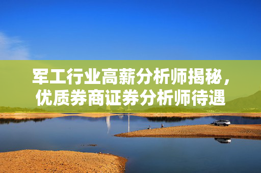 军工行业高薪分析师揭秘，优质券商证券分析师待遇