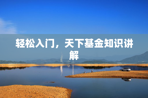 轻松入门，天下基金知识讲解