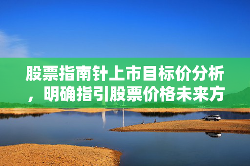 股票指南针上市目标价分析，明确指引股票价格未来方向