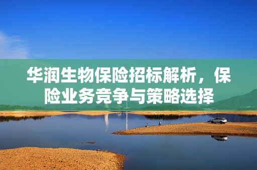 华润生物保险招标解析，保险业务竞争与策略选择