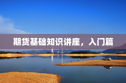 期货基础知识讲座，入门篇