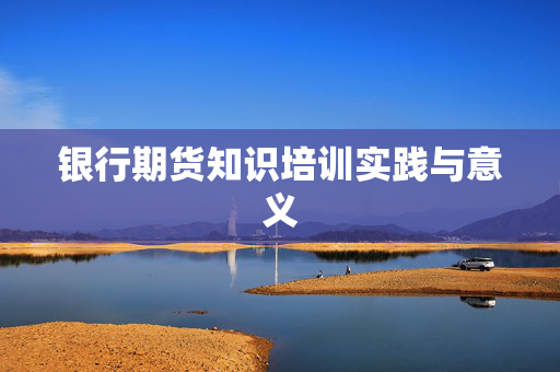 银行期货知识培训实践与意义