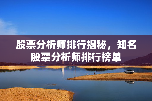 股票分析师排行揭秘，知名股票分析师排行榜单