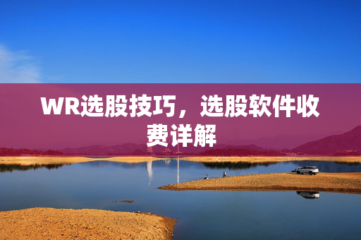 WR选股技巧，选股软件收费详解