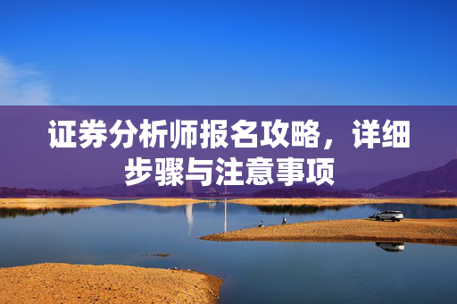 证券分析师报名攻略，详细步骤与注意事项
