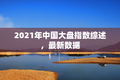 2021年中国大盘指数综述，最新数据