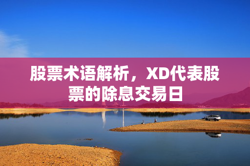 股票术语解析，XD代表股票的除息交易日