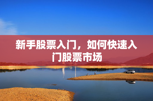 新手股票入门，如何快速入门股票市场