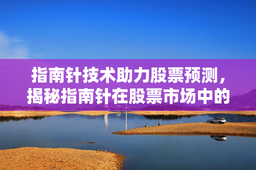 指南针技术助力股票预测，揭秘指南针在股票市场中的应用