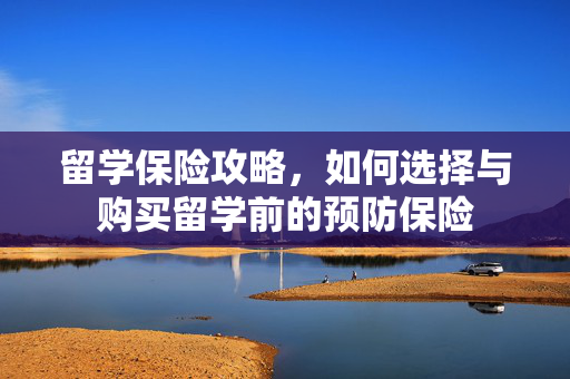 留学保险攻略，如何选择与购买留学前的预防保险