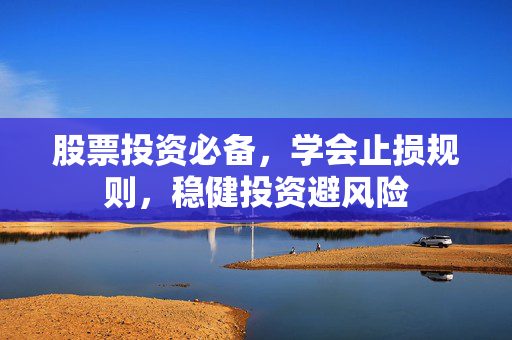 股票投资必备，学会止损规则，稳健投资避风险