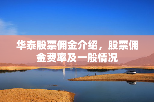 华泰股票佣金介绍，股票佣金费率及一般情况
