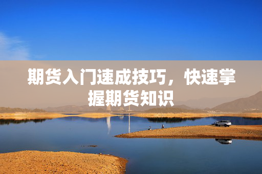 期货入门速成技巧，快速掌握期货知识