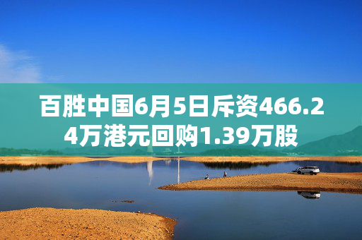 百胜中国6月5日斥资466.24万港元回购1.39万股