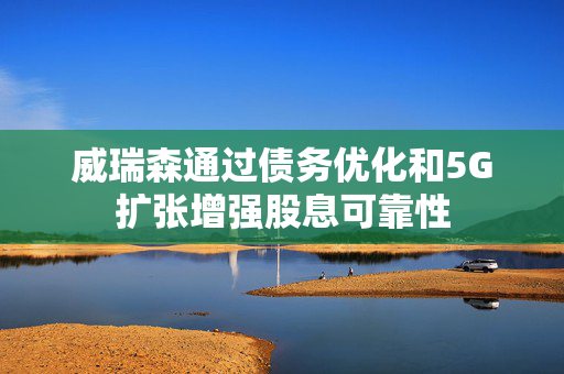 威瑞森通过债务优化和5G扩张增强股息可靠性