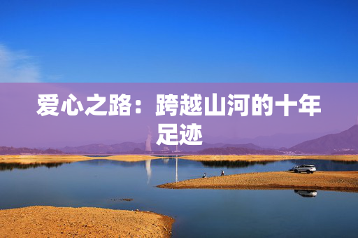 爱心之路：跨越山河的十年足迹