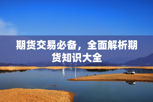 期货交易必备，全面解析期货知识大全