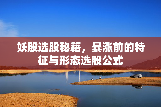 妖股选股秘籍，暴涨前的特征与形态选股公式