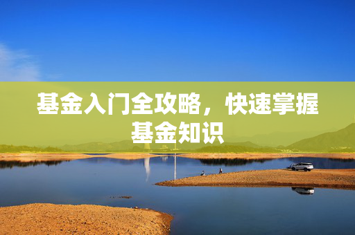 基金入门全攻略，快速掌握基金知识