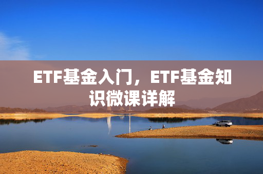 ETF基金入门，ETF基金知识微课详解