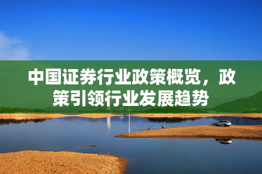 中国证券行业政策概览，政策引领行业发展趋势