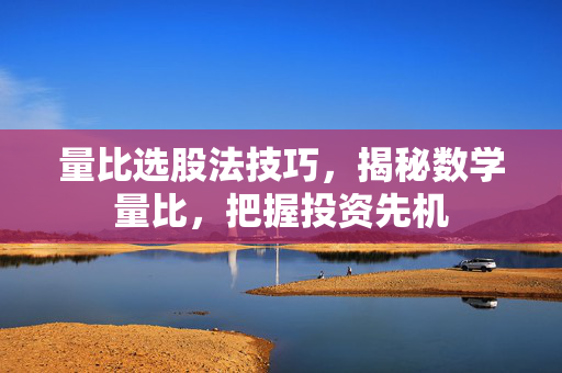 量比选股法技巧，揭秘数学量比，把握投资先机