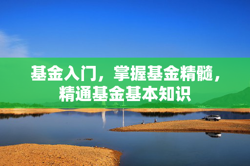 基金入门，掌握基金精髓，精通基金基本知识