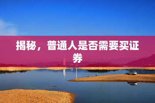 揭秘，普通人是否需要买证券
