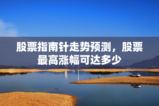 股票指南针走势预测，股票最高涨幅可达多少