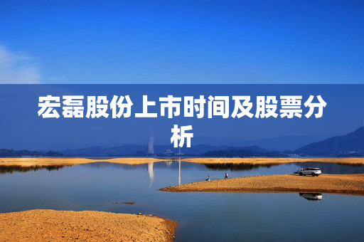 宏磊股份上市时间及股票分析