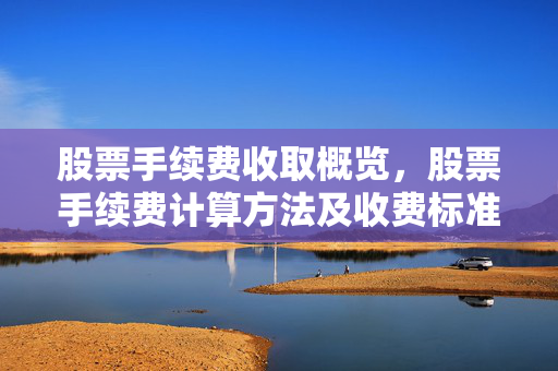 股票手续费收取概览，股票手续费计算方法及收费标准