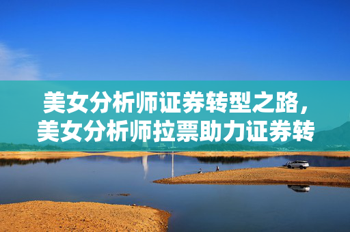美女分析师证券转型之路，美女分析师拉票助力证券转型