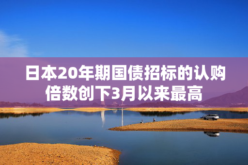 日本20年期国债招标的认购倍数创下3月以来最高