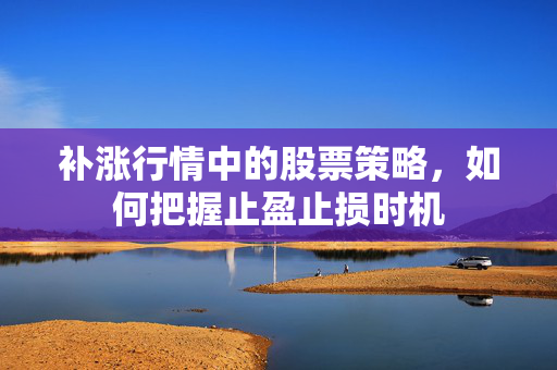 补涨行情中的股票策略，如何把握止盈止损时机