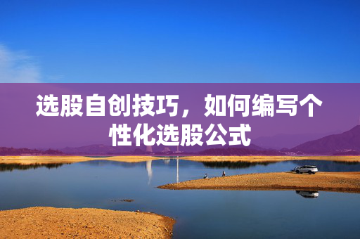 选股自创技巧，如何编写个性化选股公式