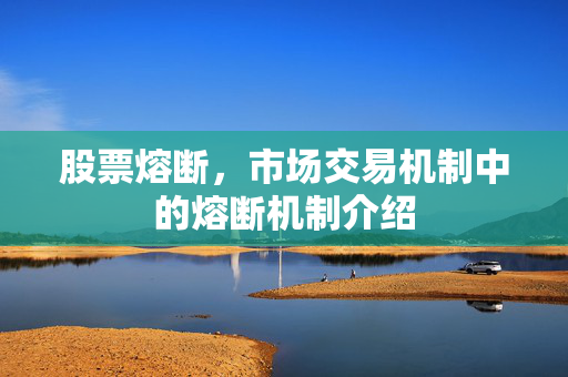股票熔断，市场交易机制中的熔断机制介绍