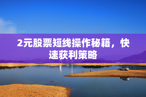 2元股票短线操作秘籍，快速获利策略