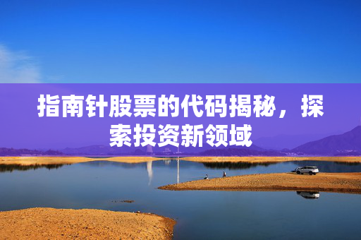 指南针股票的代码揭秘，探索投资新领域