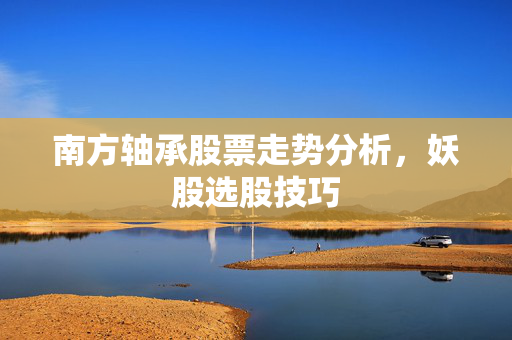 南方轴承股票走势分析，妖股选股技巧